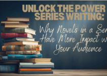 Unlock the Unlimited Power of Series Writing: Why Novels in a Series Have More Impact with Your Audience
